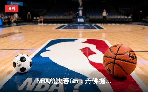 NBA总决赛G5：丹佛掘金主场逆转迈阿密热火，约基奇42分三双锁定赛点