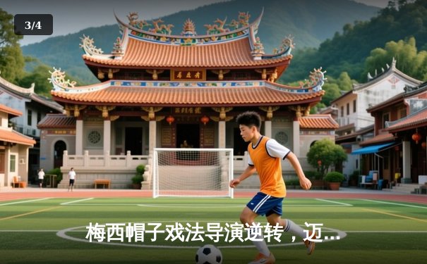 梅西帽子戏法导演逆转，迈阿密国际4-2力克洛杉矶FC - 3