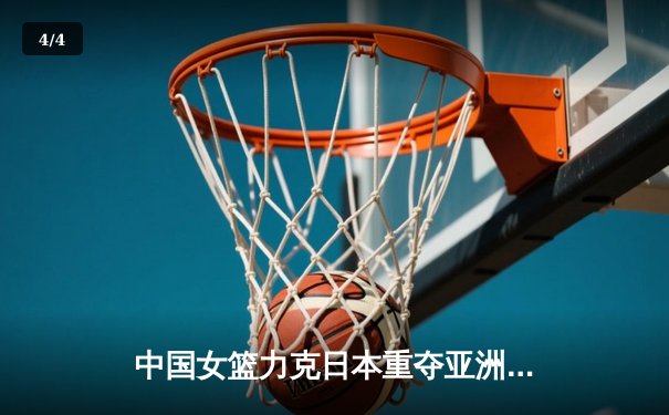 中国女篮力克日本重夺亚洲杯，韩旭23+15统治内线 - 4