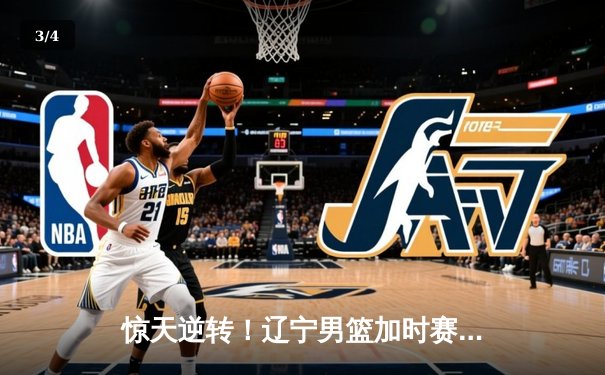 惊天逆转！辽宁男篮加时赛128-124广东，张镇麟37分创生涯新高 - 3